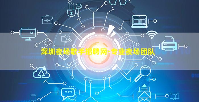 深圳夜场歌手招聘网-专业夜场团队
