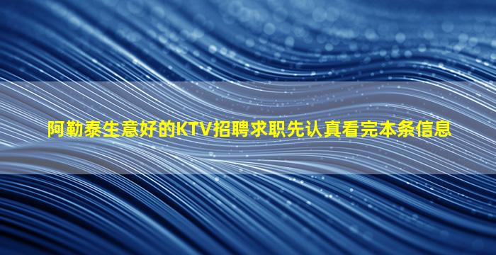 阿勒泰生意好的KTV招聘求职先认真看完本条信息